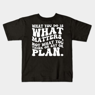 What you do is what matters, not what you think or say or plan, Inspirational words. Kids T-Shirt